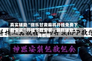 真实辅助“微乐甘肃麻将开挂免费下载安装”开挂下载安装 - 最新辅助工具教程