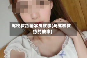 驾校教练睡学员故事(与驾校教练的故事)