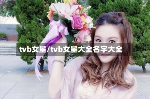 tvb女星/tvb女星大全名字大全