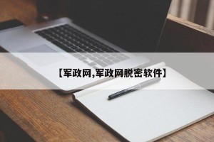 【军政网,军政网脱密软件】