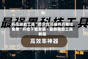 开挂辅助工具“微乐四川麻将万能挂免费”开挂下载安装 - 最新辅助工具教程