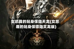 女总裁的贴身保陆天龙(女总裁的贴身保镖陆文龙版)