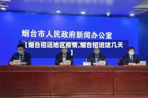 【烟台招远地区疫情,烟台招远这几天】