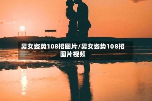 男女姿势108招图片/男女姿势108招图片视频