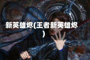 新英雄烬(王者新英雄烬)