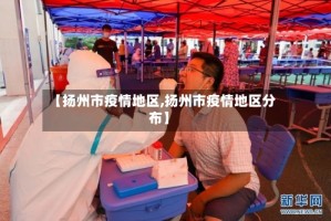 【扬州市疫情地区,扬州市疫情地区分布】