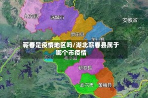 蕲春是疫情地区吗/湖北蕲春县属于哪个市疫情