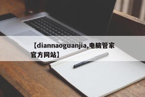 【diannaoguanjia,电脑管家官方网站】