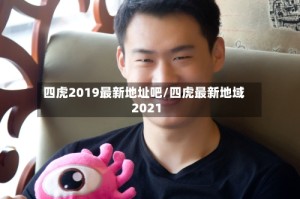 四虎2019最新地址吧/四虎最新地域2021