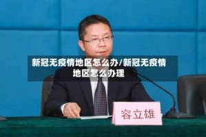 新冠无疫情地区怎么办/新冠无疫情地区怎么办理