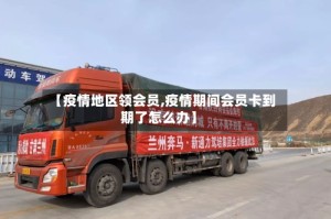 【疫情地区领会员,疫情期间会员卡到期了怎么办】