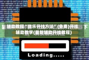 辅助教程“微乐开挂方法”(免费)开挂辅助教学(最新辅助开挂教程)