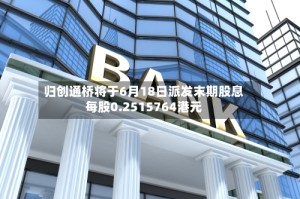 归创通桥将于6月18日派发末期股息每股0.2515764港元