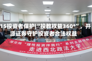 515投资者保护|“投教权益360°”，开源证券守护投资者合法权益