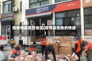 疫情快递发货地区(疫情发生地的快递)