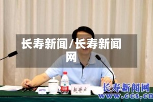 长寿新闻/长寿新闻网