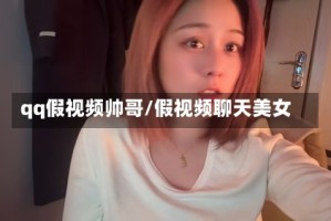 qq假视频帅哥/假视频聊天美女