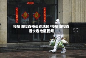 疫情防控直播长春地区/疫情防控直播长春地区视频