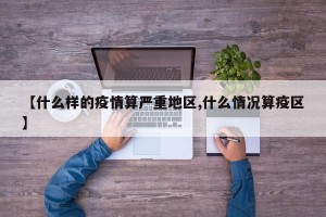 【什么样的疫情算严重地区,什么情况算疫区】
