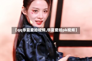 【qq华夏爱拍视频,华夏爱拍pk视频】