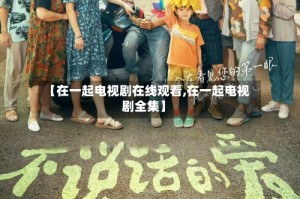 【在一起电视剧在线观看,在一起电视剧全集】