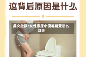 美女撒尿/女性撒尿小便毛茸茸怎么回事