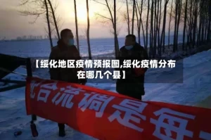 【绥化地区疫情预报图,绥化疫情分布在哪几个县】