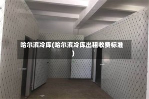 哈尔滨冷库(哈尔滨冷库出租收费标准)