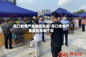 周口疫情严重地区在哪/周口疫情严重地区在哪个区