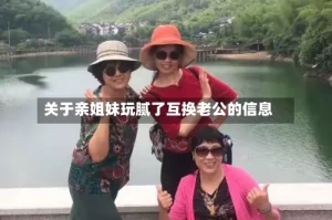 关于亲姐妹玩腻了互换老公的信息