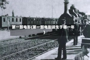 第一部电影(第一部电影诞生于哪一年)