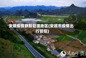 安顺疫情静默管理地区(安顺市疫情出行管控)