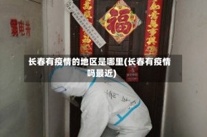 长春有疫情的地区是哪里(长春有疫情吗最近)