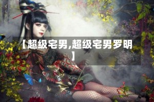 【超级宅男,超级宅男罗明】