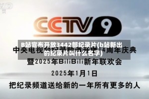 B站宣布开放3442部纪录片(b站新出的纪录片叫什么名字)
