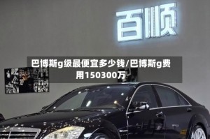巴博斯g级最便宜多少钱/巴博斯g费用150300万