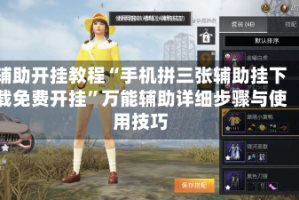辅助开挂教程“手机拼三张辅助挂下载免费开挂”万能辅助详细步骤与使用技巧