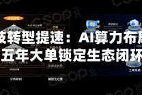行云科技转型提速：AI算力布局重构，五年大单锁定生态闭环