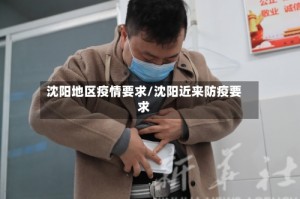 沈阳地区疫情要求/沈阳近来防疫要求