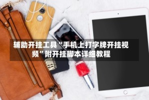辅助开挂工具“手机上打字牌开挂视频”附开挂脚本详细教程