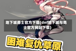 地下城勇士官方下载(dnf地下城与勇士官方网站下载)