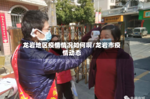 龙岩地区疫情情况如何啊/龙岩市疫情动态