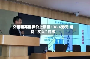 交银世界：凯莱英目标价上调至136.6港元 维持“买入”评级