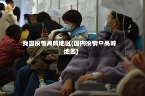 我国疫情高峰地区(国内疫情中高峰地区)