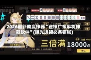 2026最新助赢神器“雀神广东麻将神器软件”(曝光透视必备猫腻)