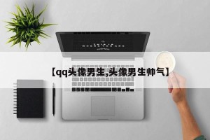 【qq头像男生,头像男生帅气】