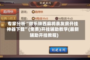 专家分析“微乐陕西麻将亲友房开挂神器下载”(免费)开挂辅助教学(最新辅助开挂教程)