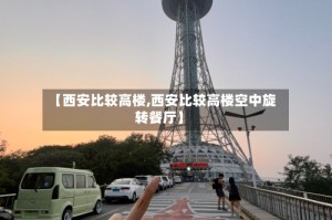 【西安比较高楼,西安比较高楼空中旋转餐厅】