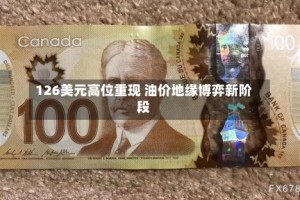 126美元高位重现 油价地缘博弈新阶段