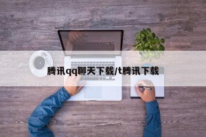 腾讯qq聊天下载/t腾讯下载